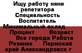 Ищу работу няни, репетитора › Специальность ­ Воспитатель › Минимальный оклад ­ 300 › Процент ­ 5 › Возраст ­ 28 - Все города Работа » Резюме   . Пермский край,Александровск г.